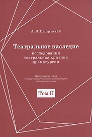 Театральное наследие. Исследования, театральная критика, драматургия. В 2-х томах. Том 2. Работы А И. Пиотровского из научных сборников и отдельных изданий. Драматические произведения (1922-1935гг.)