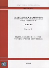 Государственные элементные сметные нормы на строительные и специальные строительные работы. ГЭСН-2017. Сборник 41. Гидроизоляционные работы в гидротехнических сооружениях