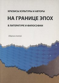 Кризисы культуры и авторы на границе эпох в литературе и философии. Сборник статей