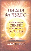 Ни дня без чудес! Недостающий секрет истинного успеха: Простые советы инструктора по чудесам