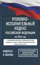 Уголовно-исполнительный кодекс Российской Федерации на 2026 год. Со всеми изменениями, законопроектами и постановлениями судов