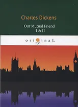 Our Mutual Friend I & II = Наш общий друг 1, 2: на англ.яз