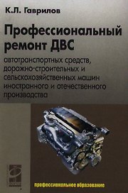 Профессиональный ремонт ДВС автотранспортных средств, дорожно-строительных и сельскохозяйственных машин иностранного и отечественного пр-ва: учеб.пос.