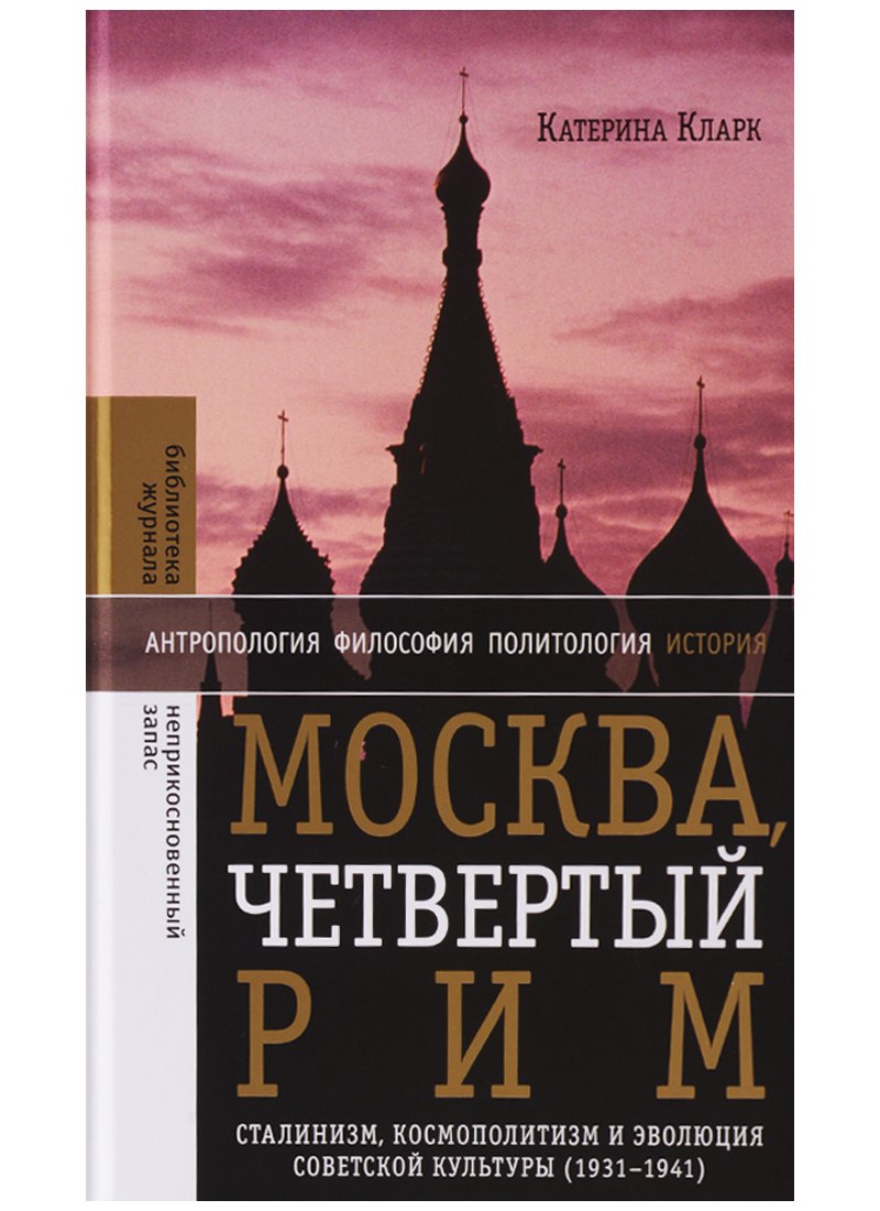 Москва, четвертый Рим: сталинизм, космополитизм и эволюция советской культуры (1931—1941)
Москва, четвертый Рим: сталинизм, космополитизм и эволюция советской культуры (1931—1941)
