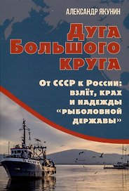 Дуга Большого круга. От СССР к России: взлёт, крах и надежды «рыболовной державы»