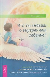 Что ты знаешь о внутреннем ребенке? Исцеление неразрешенных детских травм и возвращение целостности через сострадание к себе