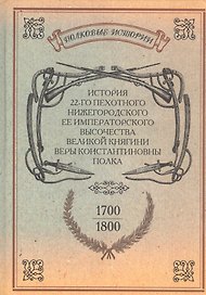 История 22-го пехотного Нижегородского Ее Императорского Высочества Великой Княгини Веры Константиновны полка. 1700-1800. Репринтное издание