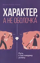 Характер, а не оболочка. Путь к настоящему успеху