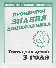Проверяем знания дошкольника. Тесты для детей 3 года. Часть 2. Внимание, память, мышление, мелкая моторика.