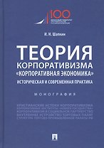 Теория корпоративизма. "Корпоративная экономика". Историческая и современная практика. Монография