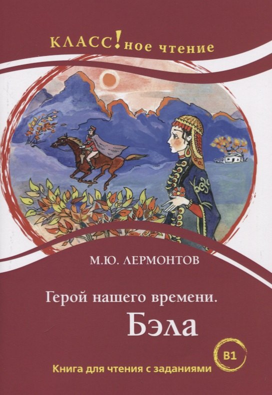 Герой нашего времени. Бэла. Книга для чтения с заданиями для изучающих русский язык как иностранный
Герой нашего времени. Бэла. Книга для чтения с заданиями для изучающих русский язык как иностранный
