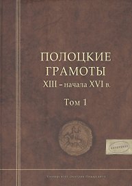 Полоцкие грамоты XIII - начала XVI в. Том 1