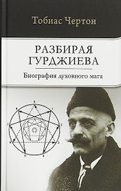 Разбирая Гурджиева: Биография духовного мага