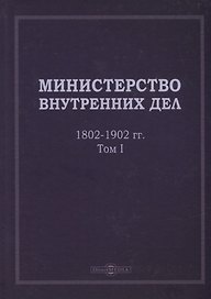 Министерство внутренних дел. 1802–1902 гг. В 3-х томах. Том 1: исторический очерк