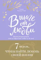 В шаге от любви. 7 недель, чтобы найти любовь своей жизни