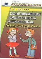 Коммуникативная компетентность дошкольников Сборник игр и упражнений (мягк)(Психологическая Служба). Дубина Л. (Книголюб)
