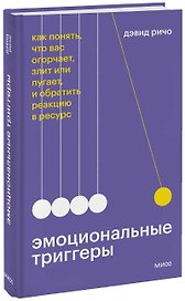 Эмоциональные триггеры. Как понять, что вас огорчает, злит или пугает, и обратить реакцию в ресурс