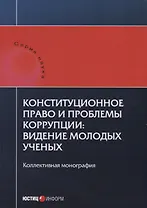 Конституционное право и проблемы коррупции: видение молодых ученых: коллективная монография.