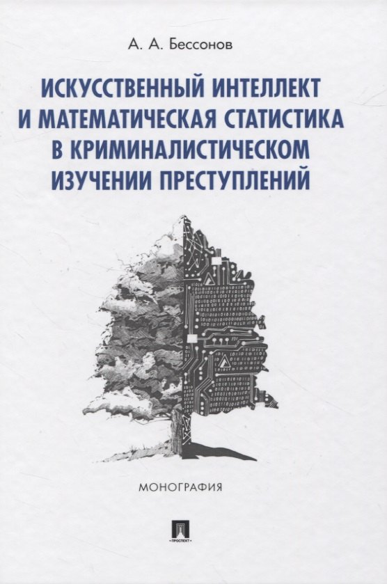 Искусственный интеллект и математическая статистика в криминалистическом изучении преступлений. Монография
Искусственный интеллект и математическая статистика в криминалистическом изучении преступлений. Монография