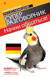 Начни общаться! : современный русско-немецкий суперразговорник
