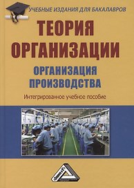 Теория организации. Организация производства: Интегрированное учебное пособие для бакалавров