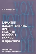 Гарантии избирательных прав граждан: вопросы теории и практики
