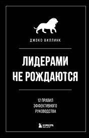 Лидерами не рождаются. 12 правил эффективного руководства