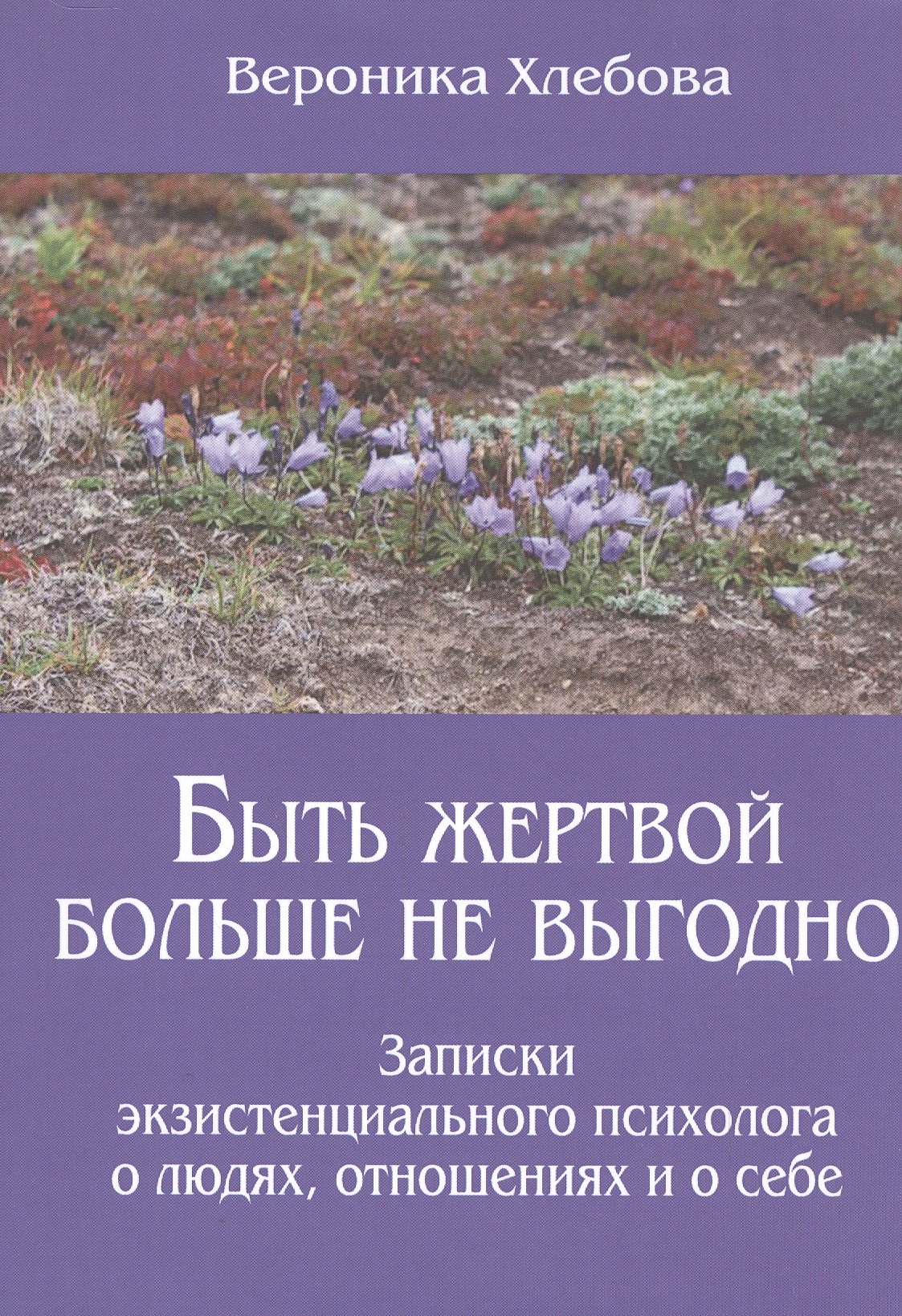 Быть жертвой больше не выгодно Записки экзистенциального психолога о людях отношениях и о себе (м) (
Быть жертвой больше не выгодно Записки экзистенциального психолога о людях отношениях и о себе (м) (