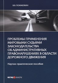 Проблемы применения мировыми судьями законодательства об административных правонарушениях в области дорожного движения. Научно-практическое пособие