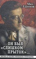 Он был "слишком прыток". Жизнь и казнь Михаила Кольцова