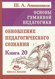 Основы гуманной педагогики. Книга 20. Обновление педагогического сознания