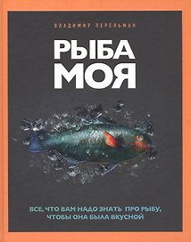 Рыба моя. Все, что вам надо знать про рыбу, чтобы она была вкусной