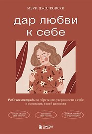 Дар любви к себе. Рабочая тетрадь по обретению уверенности в себе и осознанию своей ценности
