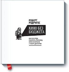 Кино без бюджета. Как в 23 года покорить Голливуд, имея в кармане 7 тысяч долларов