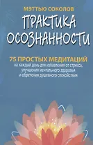 Практика осознанности. 75 простых медитаций на каждый день для избавления от стресса, улучшения ментального здоровья и обретения душевного спокойствия