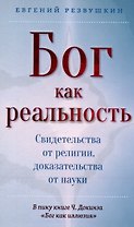 Бог как реальность. Свидетельства от религии, доказательства от науки