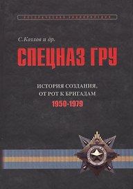 Спецназ ГРУ: Очерки истории. Историческая энциклопедия в 4 книгах. Книга 2: История создания: от рот к бригадам. 1950-1979 гг.