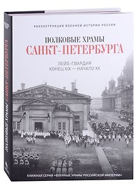 Полковые храмы Санкт-Петербурга. Лейб-гвардия конец XIX-начало XX века. Художественный альбом
