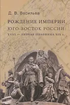 Рождение империи. Юго-восток России: XVIII - первая половина XIX в.