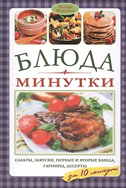 Блюда-минутки: салаты, закуски, первые и вторые блюда, гарниры, десерты за 10 минут