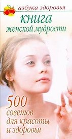 Книга женской мудрости. 500 советов красоты и здоровья