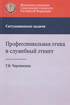 Профессиональная этика и служебный этикет. Ситуационные задачи. Учебное пособие