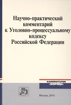 Научно-практический комментарий к Уголовно-процессуальному кодексу Российской Федерации