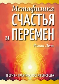 Метафизика счастья и перемен. Теория и практика постижения себя