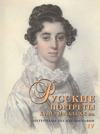 Русские портреты XVIII - начала XX вв. Материалы по иконографии. Выпуск IV