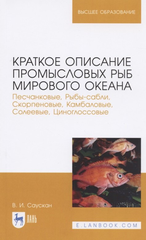 Краткое описание промысловых рыб Мирового океана. Песчанковые, Рыбы-сабли, Скорпеновые, Камбаловые, Солеевые, Циноглоссовые. Учебное пособие для вузов
Краткое описание промысловых рыб Мирового океана. Песчанковые, Рыбы-сабли, Скорпеновые, Камбаловые, Солеевые, Циноглоссовые. Учебное пособие для вузов
