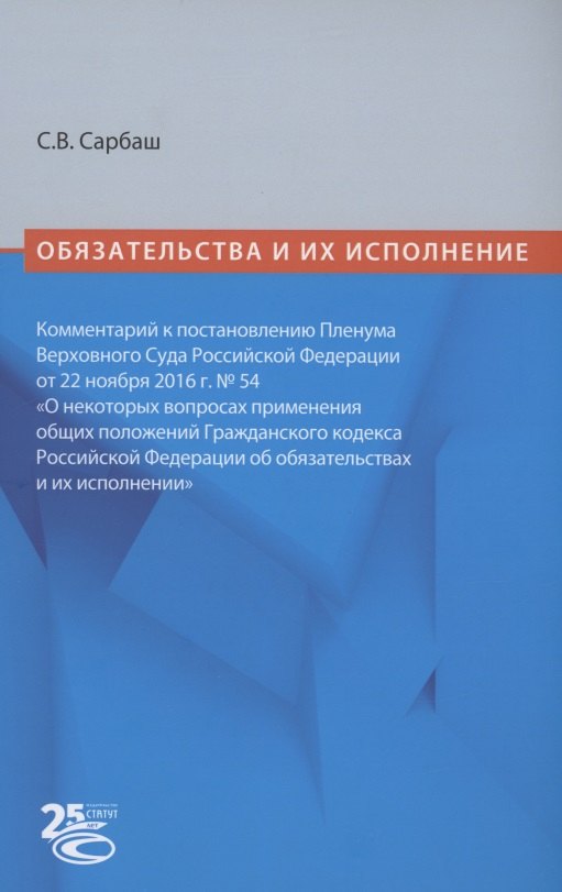 Обязательства и их исполнение: комментарий к постановлению Пленума Верховного Суда РФ от 22 ноября 2016 г. № 54 «О некоторых вопросах применения общих положений Гражданского кодекса Российской Федерации об обязательствах и их исполнении»
Обязательства и их исполнение: комментарий к постановлению Пленума Верховного Суда РФ от 22 ноября 2016 г. № 54 «О некоторых вопросах применения общих положений Гражданского кодекса Российской Федерации об обязательствах и их исполнении»