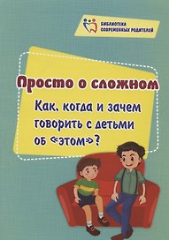 Просто о сложном. Как, когда и зачем говорить с детьми об "этом"?