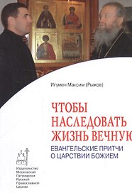 Чтобы наследовать жизнь вечную: Евангельские притчи о Царствии Божием
