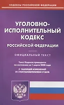 Уголовно-исполнительный кодекс Российской Федерации. Текст кодекса приводится по состоянию на 1 марта 2020 года с таблицей изменений и с постановлениями судов